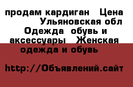 продам кардиган › Цена ­ 1 300 - Ульяновская обл. Одежда, обувь и аксессуары » Женская одежда и обувь   